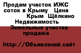 Продам участок ИЖС 10 соток в Крыму › Цена ­ 1 500 000 - Крым, Щёлкино Недвижимость » Земельные участки продажа   